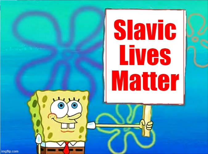 Spongebob with a sign | Slavic Lives Matter | image tagged in spongebob with a sign,slavic lives matter | made w/ Imgflip meme maker