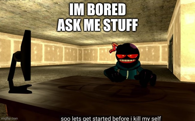 ' | IM BORED
ASK ME STUFF | made w/ Imgflip meme maker