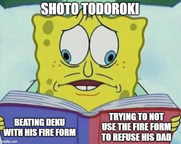 cross eyed spongebob | SHOTO TODOROKI; TRYING TO NOT USE THE FIRE FORM TO REFUSE HIS DAD; BEATING DEKU WITH HIS FIRE FORM | image tagged in cross eyed spongebob | made w/ Imgflip meme maker