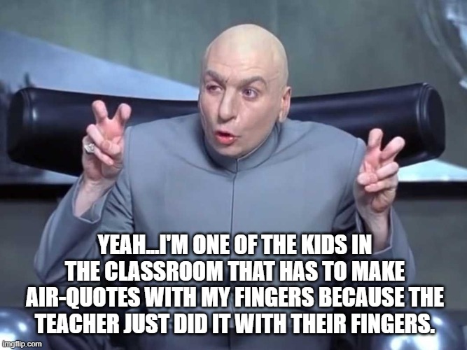 That kid in class | YEAH...I'M ONE OF THE KIDS IN THE CLASSROOM THAT HAS TO MAKE AIR-QUOTES WITH MY FINGERS BECAUSE THE TEACHER JUST DID IT WITH THEIR FINGERS. | image tagged in dr evil quotes,class,quotes,student,always | made w/ Imgflip meme maker