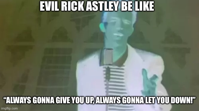 EVIL RICK ASTLEY BE LIKE; “ALWAYS GONNA GIVE YOU UP, ALWAYS GONNA LET YOU DOWN!” | image tagged in evil | made w/ Imgflip meme maker