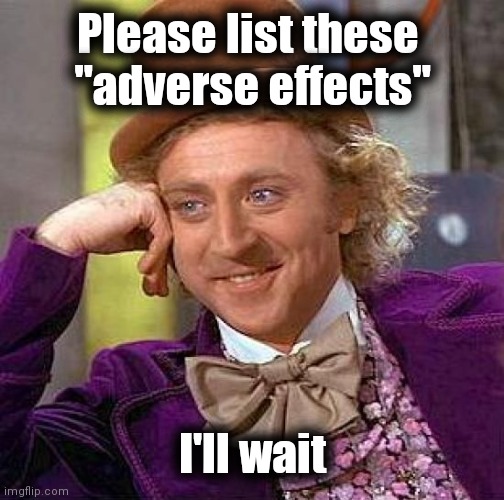 Creepy Condescending Wonka Meme | Please list these 
"adverse effects" I'll wait | image tagged in memes,creepy condescending wonka | made w/ Imgflip meme maker