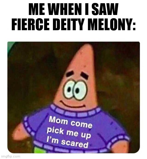 Alternate title for SMG4's newest video: Melony has a PTSD attack | ME WHEN I SAW FIERCE DEITY MELONY: | image tagged in patrick mom come pick me up i'm scared | made w/ Imgflip meme maker