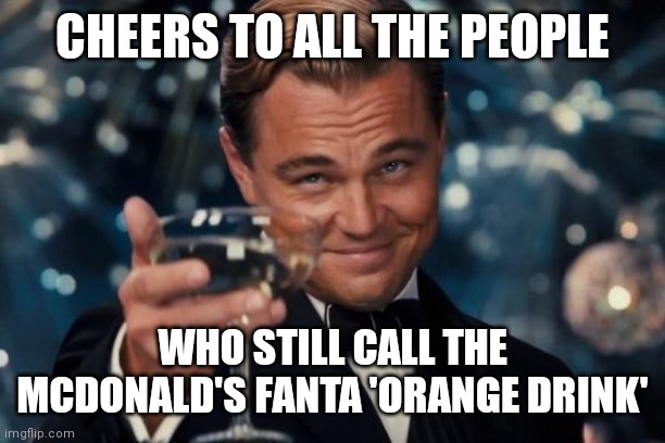 Leonardo Dicaprio Cheers | CHEERS TO ALL THE PEOPLE; WHO STILL CALL THE MCDONALD'S FANTA 'ORANGE DRINK' | image tagged in memes,leonardo dicaprio cheers | made w/ Imgflip meme maker