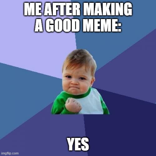 Success Kid | ME AFTER MAKING A GOOD MEME:; YES | image tagged in memes,success kid | made w/ Imgflip meme maker