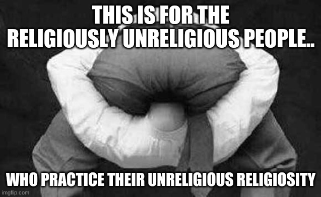 Atheists don't exist. |  THIS IS FOR THE RELIGIOUSLY UNRELIGIOUS PEOPLE.. WHO PRACTICE THEIR UNRELIGIOUS RELIGIOSITY | image tagged in atheist,god,jesus christ,religion,religious,liberal hypocrisy | made w/ Imgflip meme maker