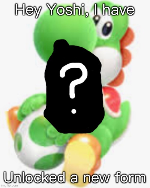 Hey Yoshi, I have; Unlocked a new form | made w/ Imgflip meme maker