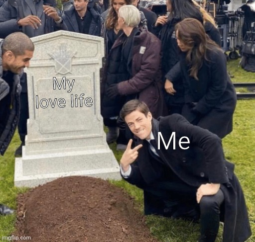 Grant Gustin over grave | My love life; Me | image tagged in grant gustin over grave | made w/ Imgflip meme maker
