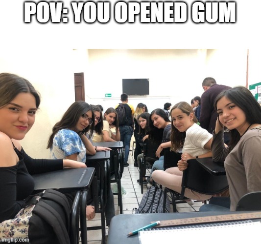 Girls in class looking back | POV: YOU OPENED GUM | image tagged in girls in class looking back | made w/ Imgflip meme maker