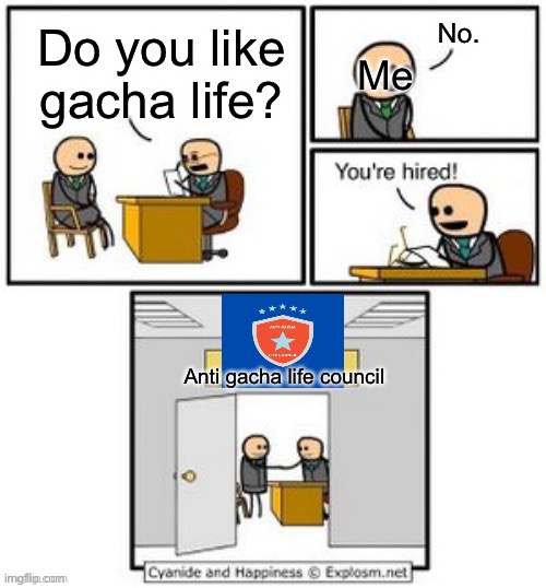Your hired | No. Do you like gacha life? Me; Anti gacha life council | image tagged in your hired,cringe worthy,funny memes,memes,weird stuff i do potoo | made w/ Imgflip meme maker