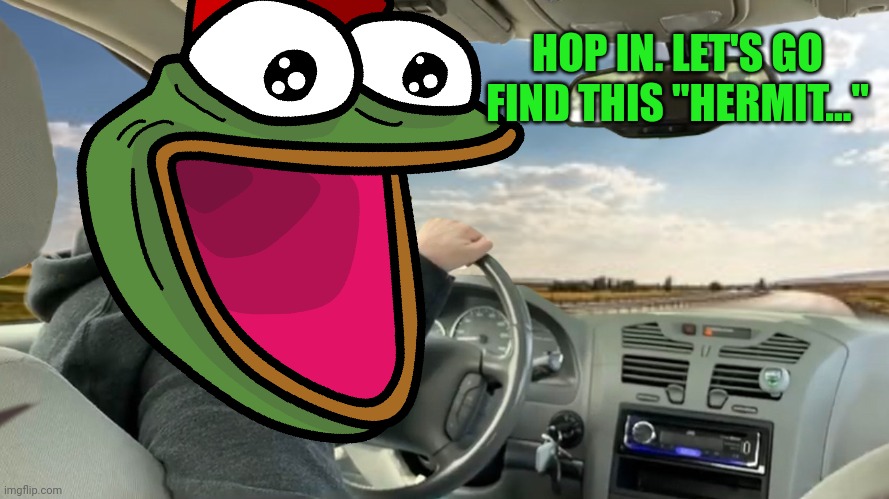 Hop in! | HOP IN. LET'S GO FIND THIS "HERMIT..." | image tagged in hop in | made w/ Imgflip meme maker