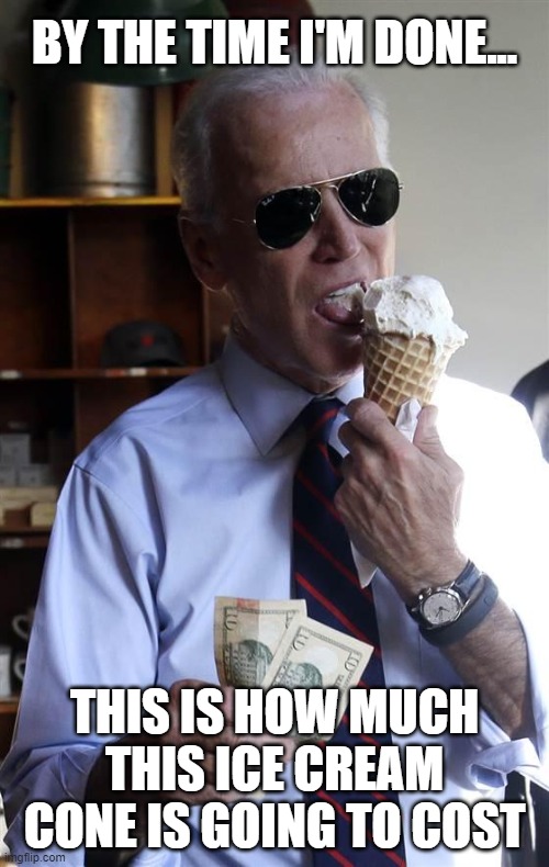 FJB | BY THE TIME I'M DONE... THIS IS HOW MUCH THIS ICE CREAM CONE IS GOING TO COST | image tagged in joe biden,ice cream,memes,inflation | made w/ Imgflip meme maker