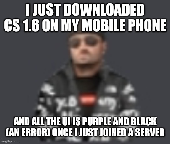 terrorist drip | I JUST DOWNLOADED CS 1.6 ON MY MOBILE PHONE; AND ALL THE UI IS PURPLE AND BLACK (AN ERROR) ONCE I JUST JOINED A SERVER | image tagged in terrorist drip | made w/ Imgflip meme maker