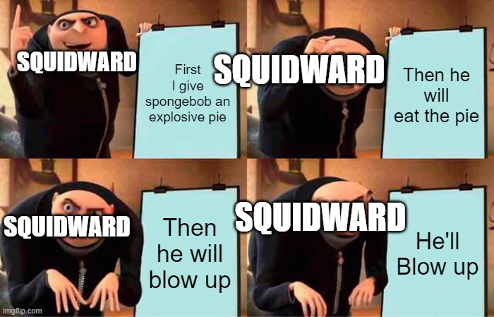 Squidward does have a heart | First I give spongebob an explosive pie; Then he will eat the pie; SQUIDWARD; SQUIDWARD; SQUIDWARD; SQUIDWARD; Then he will blow up; He'll Blow up | image tagged in memes,gru's plan,spongbob,squidward,minions,despicable me | made w/ Imgflip meme maker
