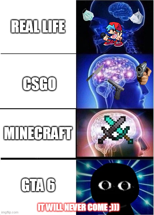 Expanding Brain | REAL LIFE; CSGO; MINECRAFT; GTA 6; IT WILL NEVER COME ;))) | image tagged in memes,expanding brain,gta online,real life | made w/ Imgflip meme maker