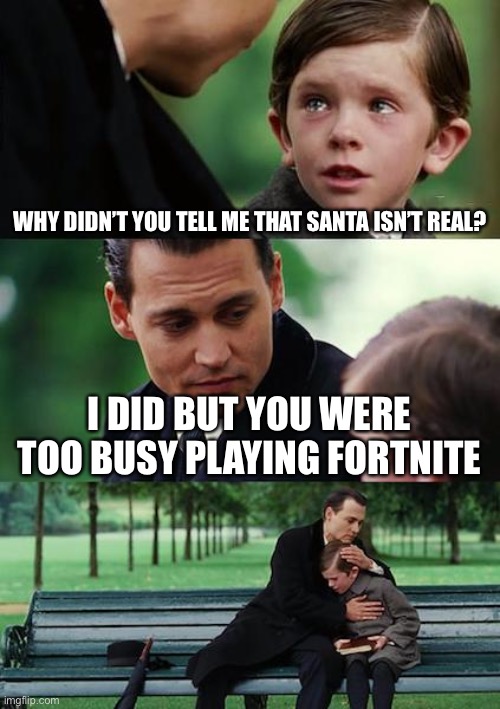 Christmas | WHY DIDN’T YOU TELL ME THAT SANTA ISN’T REAL? I DID BUT YOU WERE TOO BUSY PLAYING FORTNITE | image tagged in memes,finding neverland | made w/ Imgflip meme maker