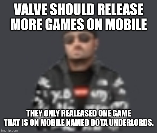 terrorist drip | VALVE SHOULD RELEASE MORE GAMES ON MOBILE; THEY ONLY REALEASED ONE GAME THAT IS ON MOBILE NAMED DOTA UNDERLORDS. | image tagged in terrorist drip | made w/ Imgflip meme maker