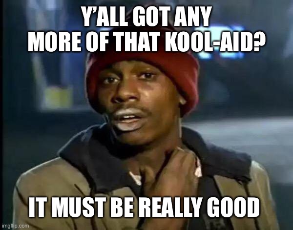 Y'all Got Any More Of That Meme | Y’ALL GOT ANY MORE OF THAT KOOL-AID? IT MUST BE REALLY GOOD | image tagged in memes,y'all got any more of that | made w/ Imgflip meme maker