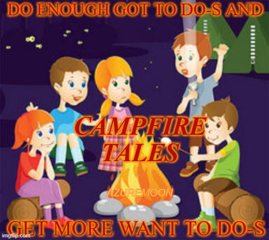 RELAXING TIMES WITH EFFORT THEN REWARDS | DO ENOUGH GOT TO DO-S AND; CAMPFIRE TALES; AZUREMOON; GET MORE WANT TO DO-S | image tagged in halloween,campfire,fairy tales,what do we want,fun stuff,inspire the people | made w/ Imgflip meme maker