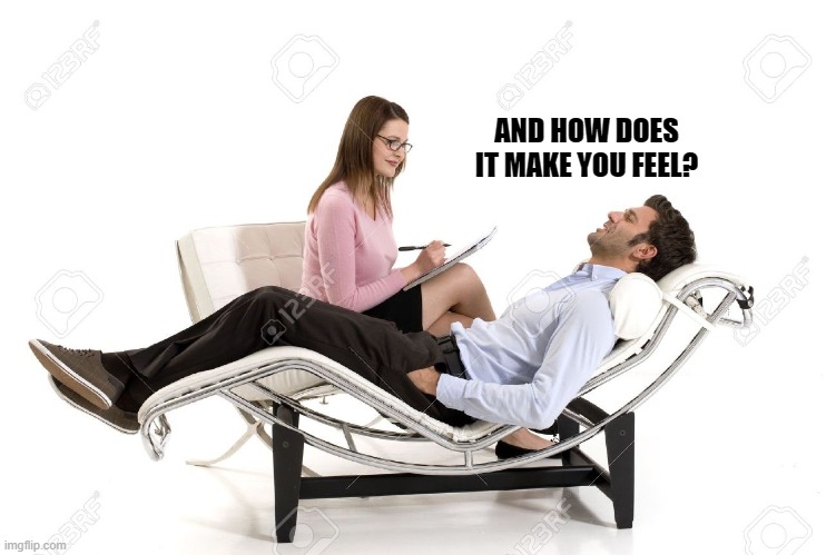 Therapist | AND HOW DOES IT MAKE YOU FEEL? | image tagged in therapist | made w/ Imgflip meme maker