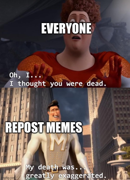 I thought you were dead | EVERYONE; REPOST MEMES | image tagged in i thought you were dead | made w/ Imgflip meme maker