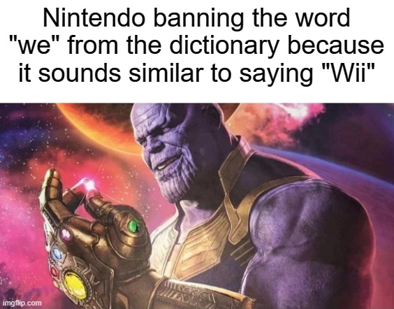 thanos snap | Nintendo banning the word "we" from the dictionary because it sounds similar to saying "Wii" | image tagged in thanos snap,nintendo,wii,we,memes | made w/ Imgflip meme maker