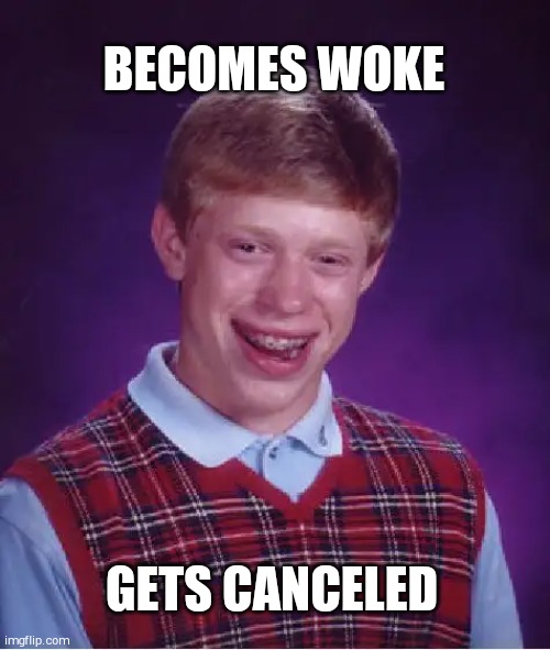 Bad Luck Brian Meme | BECOMES WOKE; GETS CANCELED | image tagged in memes,bad luck brian | made w/ Imgflip meme maker