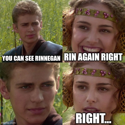 Anakin Padme 4 Panel | YOU CAN SEE RINNEGAN; RIN AGAIN RIGHT; RIGHT... | image tagged in anakin padme 4 panel | made w/ Imgflip meme maker