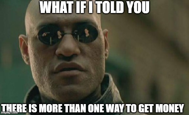 Matrix Morpheus Meme | WHAT IF I TOLD YOU THERE IS MORE THAN ONE WAY TO GET MONEY | image tagged in memes,matrix morpheus | made w/ Imgflip meme maker