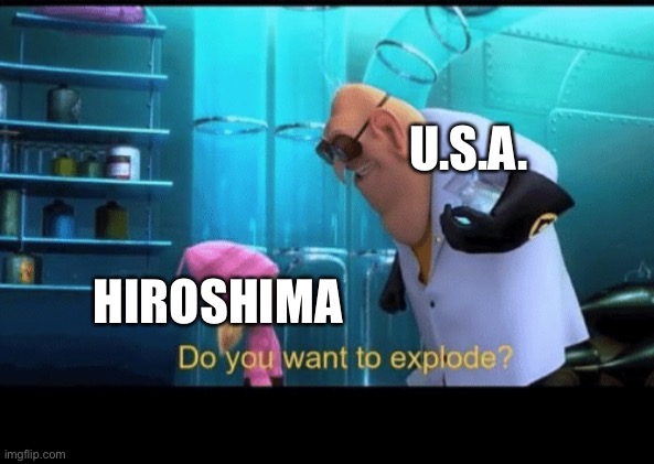 Do you want to explode | U.S.A. HIROSHIMA | image tagged in do you want to explode | made w/ Imgflip meme maker