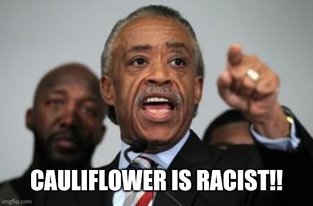 Al Sharpton | CAULIFLOWER IS RACIST!! | image tagged in al sharpton | made w/ Imgflip meme maker