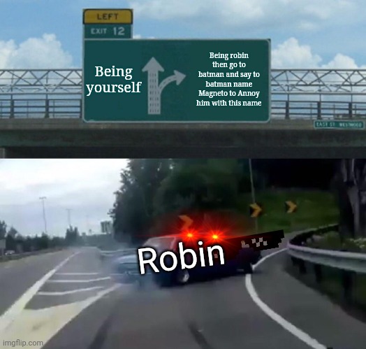 Typical robin | Being yourself; Being robin then go to batman and say to batman name Magneto to Annoy him with this name; Robin | image tagged in memes,left exit 12 off ramp | made w/ Imgflip meme maker