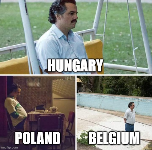 Sad Pablo Escobar Meme | HUNGARY; POLAND; BELGIUM | image tagged in memes,sad pablo escobar | made w/ Imgflip meme maker