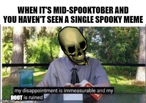 What happened to Spooktober? | WHEN IT'S MID-SPOOKTOBER AND YOU HAVEN'T SEEN A SINGLE SPOOKY MEME; DOOT | image tagged in my dissapointment is immeasurable and my day is ruined,spooktober,spooky,fun,halloween,doot | made w/ Imgflip meme maker