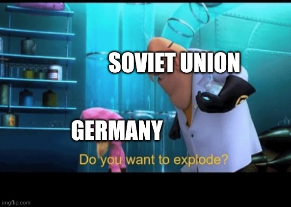 Germany vs Soviet Union | SOVIET UNION; GERMANY | image tagged in do you want to explode | made w/ Imgflip meme maker