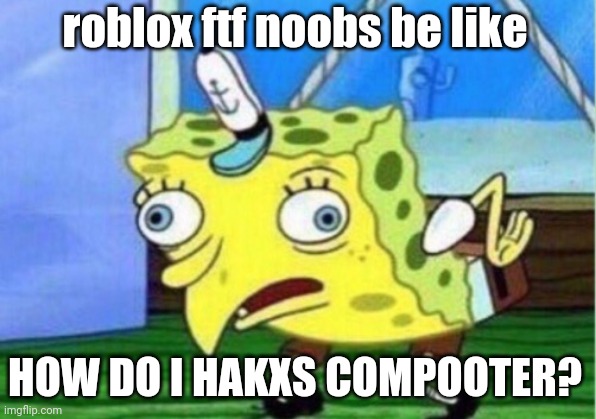 Flee The Facility Noobs |  roblox ftf noobs be like; HOW DO I HAKXS COMPOOTER? | image tagged in memes,mocking spongebob,roblox,funny,spongebob | made w/ Imgflip meme maker