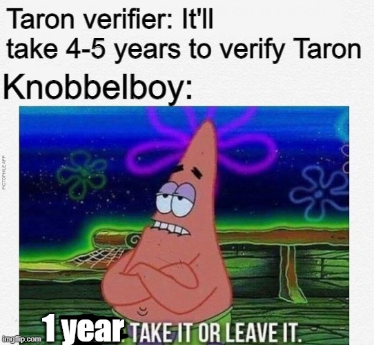 3 take it or leave it | Taron verifier: It'll take 4-5 years to verify Taron; Knobbelboy:; 1 year | image tagged in 3 take it or leave it | made w/ Imgflip meme maker