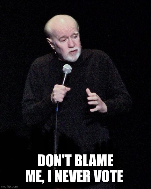 George Carlin | DON'T BLAME ME, I NEVER VOTE | image tagged in george carlin | made w/ Imgflip meme maker