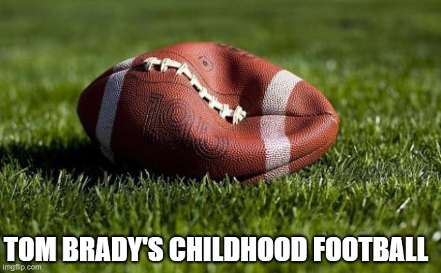 Deflated football | TOM BRADY'S CHILDHOOD FOOTBALL | image tagged in deflated football,tom brady superbowl | made w/ Imgflip meme maker