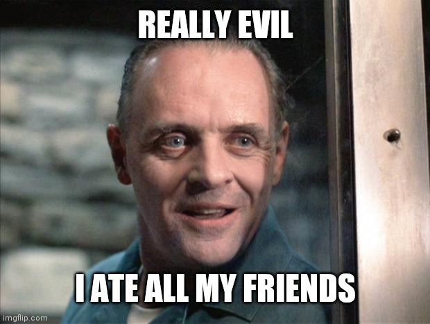 Hannibal Lecter | REALLY EVIL I ATE ALL MY FRIENDS | image tagged in hannibal lecter | made w/ Imgflip meme maker
