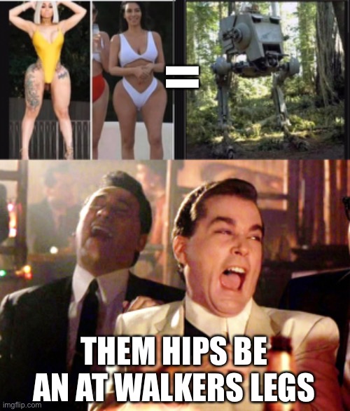 Hips be an AT walker’s legs ???? | =; THEM HIPS BE AN AT WALKERS LEGS | image tagged in memes,good fellas hilarious | made w/ Imgflip meme maker