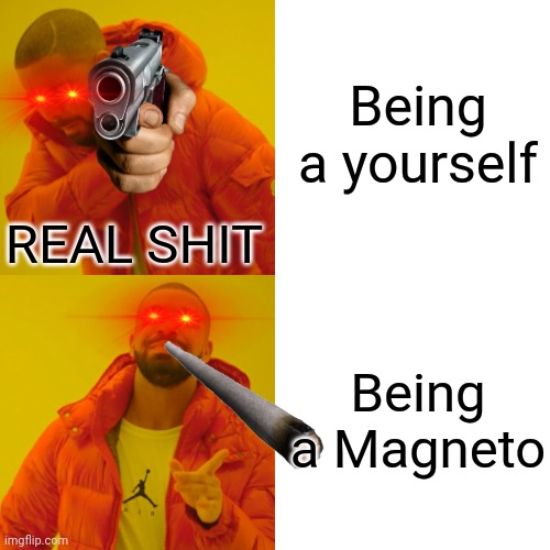 Drake Hotline Bling Meme | Being a yourself; REAL SHIT; Being a Magneto | image tagged in memes,drake hotline bling | made w/ Imgflip meme maker
