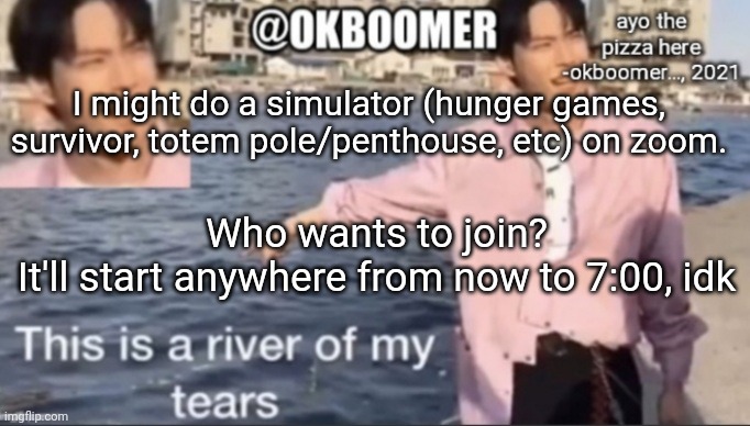 E | I might do a simulator (hunger games, survivor, totem pole/penthouse, etc) on zoom. Who wants to join?
It'll start anywhere from now to 7:00, idk | image tagged in e | made w/ Imgflip meme maker