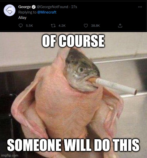 OF COURSE; SOMEONE WILL DO THIS | image tagged in chicken fish cigarette of course,george,too much minecraft | made w/ Imgflip meme maker