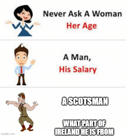 A SCOTSMAN WHAT PART OF IRELAND HE IS FROM | image tagged in never ask a woman her age | made w/ Imgflip meme maker