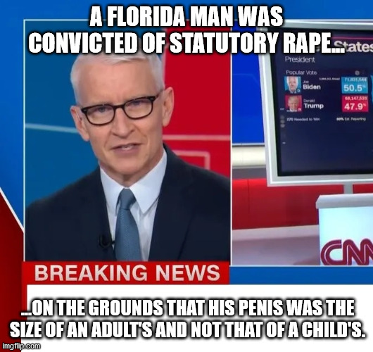 CNN Special | A FLORIDA MAN WAS CONVICTED OF STATUTORY RAPE... ...ON THE GROUNDS THAT HIS PENIS WAS THE SIZE OF AN ADULT'S AND NOT THAT OF A CHILD'S. | image tagged in anderson cooper,cnn breaking news,florida sex offender | made w/ Imgflip meme maker