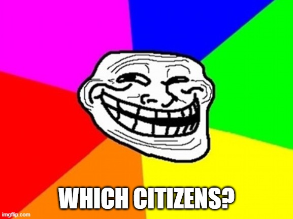 Troll Face Colored Meme | WHICH CITIZENS? | image tagged in memes,troll face colored | made w/ Imgflip meme maker