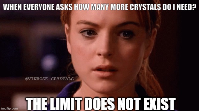Crystal lover limit | WHEN EVERYONE ASKS HOW MANY MORE CRYSTALS DO I NEED? @VINROSE_CRYSTALS; THE LIMIT DOES NOT EXIST | image tagged in crystals,crystalmemes,healingcrystals,crystalcommunity | made w/ Imgflip meme maker