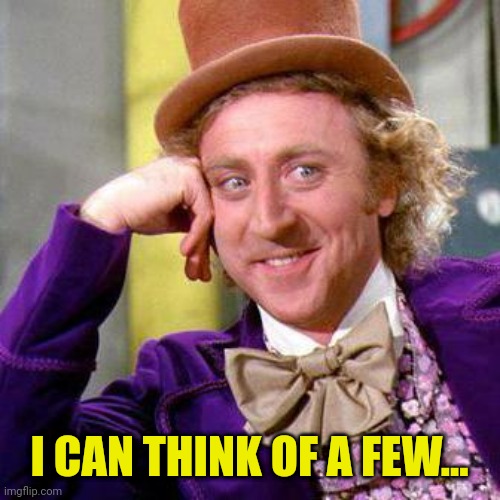 Willy Wonka Blank | I CAN THINK OF A FEW... | image tagged in willy wonka blank | made w/ Imgflip meme maker
