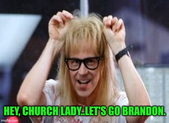 Garth Algar | HEY, CHURCH LADY..LET'S GO BRANDON. | image tagged in garth algar | made w/ Imgflip meme maker